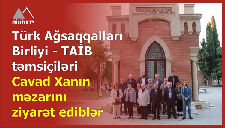 TAİB təmsiçiləri Cavad Xanın məzarını ziyarət ediblər- VİDEO 
